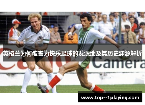 英格兰为何被誉为快乐足球的发源地及其历史渊源解析 英格兰为何被誉为快乐足球的发源地及其历史渊源解析
