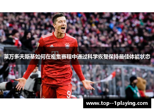 莱万多夫斯基如何在密集赛程中通过科学恢复保持最佳体能状态