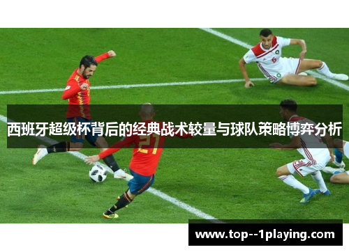 西班牙超级杯背后的经典战术较量与球队策略博弈分析