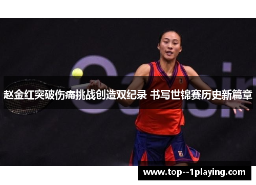 赵金红突破伤痛挑战创造双纪录 书写世锦赛历史新篇章