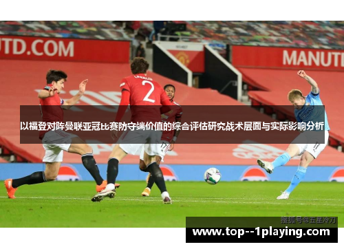 以福登对阵曼联亚冠比赛防守端价值的综合评估研究战术层面与实际影响分析