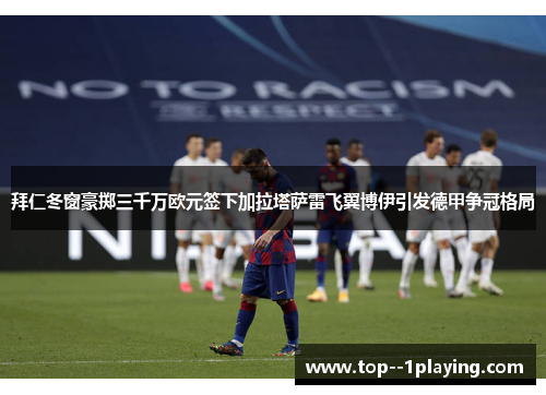 拜仁冬窗豪掷三千万欧元签下加拉塔萨雷飞翼博伊引发德甲争冠格局
