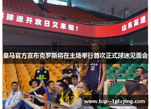 皇马官方宣布克罗斯将在主场举行首次正式球迷见面会 皇马官方宣布克罗斯将在主场举行首次正式球迷见面会