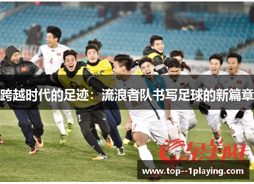 跨越时代的足迹：流浪者队书写足球的新篇章