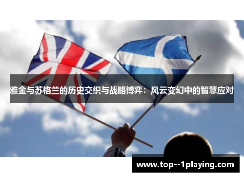 雅金与苏格兰的历史交织与战略博弈:风云变幻中的智慧应对 雅金与苏格兰的历史交织与战略博弈:风云变幻中的智慧应对