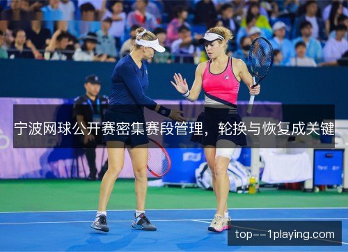 宁波网球公开赛密集赛段管理，轮换与恢复成关键